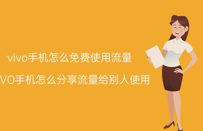 vivo手机怎么免费使用流量 VIVO手机怎么分享流量给别人使用？